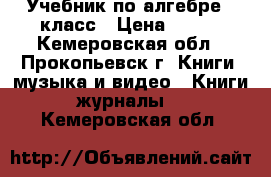 Учебник по алгебре 8 класс › Цена ­ 350 - Кемеровская обл., Прокопьевск г. Книги, музыка и видео » Книги, журналы   . Кемеровская обл.